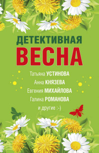 Татьяна Александровна Бочарова & Галина Львовна Романова & Анна Князева & Анна Васильевна Дубчак & Татьяна Витальевна Устинова & Евгения Михайлова & Наталия Николаевна Антонова — Детективная весна