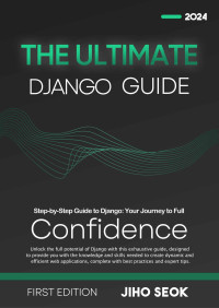 Jiho Seok — The Ultimate Django Guide: From Beginner to Advanced Web Development | 1st Edition | 2024