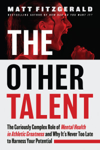 Matt Fitzgerald — The Other Talent: The Curiously Complex Role of Mental Health in Athletic Greatness and Why It's Never Too Late to Harness Your Potential