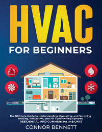 Bennett, Connor — HVAC For Beginners: The Ultimate Guide to Understanding, Operating, and Servicing Heating, Ventilation, and Air Conditioning Systems | Residential and Commercial Insights