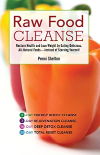 Shelton, Penni — Raw Food Cleanse: Restore Health and Lose Weight by Eating Delicious, All-Natural Foods ? Instead of Starving Yourself