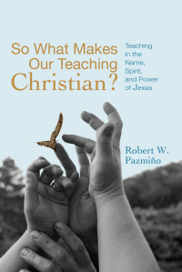 Robert W. Pazmio; — So What Makes Our Teaching Christian?