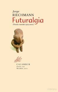 Jorge Riechmann Fernández — Futuralgia. Poesía reunida 1979-2000