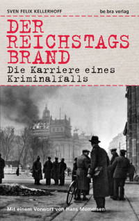 Kellerhoff, Sven Felix — Der Reichstagsbrand · Die Karriere eines Kriminalfalls