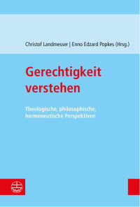 Christof Landmesser, Enno Edzard Popkes — Gerechtigkeit verstehen. Theologische, philosophische, hermeneutische Perspektiven