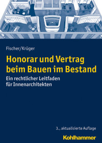 Peter M. Fischer;Andreas T. C. Krüger — Honorar und Vertrag beim Bauen im Bestand. Ein rechtlicher Leitfaden für Innenarchitekten