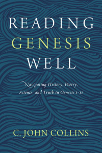 C. John Collins — Reading Genesis Well: Navigating History, Poetry, Science, and Truth in Genesis 1-11