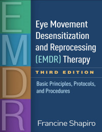 Francine Shapiro — EYE MOVEMENT DESENSITIZATION AND REPROCESSING (EMDR) THERAPY, THIRD EDITION: BASIC PRINCIPLES, PROTOCOLS, AND PROCEDURES