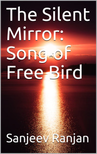 Ranjan, Sanjeev — The Silent Mirror: Song of Free Bird