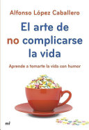 Alfonso López Caballero [Caballero, Alfonso López] — El arte de no complicarse la vida: Aprende a tomarte la vida con humor (Spanish Edition)