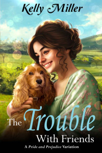 Kelly Miller — The Trouble With Friends: A Pride and Prejudice Variation
