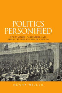 Henry Miller — Politics personified: Portraiture, caricature and visual culture in Britain, c.1830–80