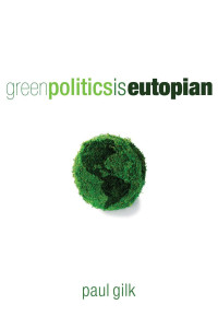 Paul Gilk; — Green Politics Is Eutopian