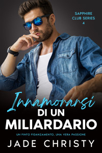 Christy, Jade — Innamorarsi di un Miliardario: Un Finto Fidanzamento, una Vera Passione (Serie Club Zaffiro Vol. 4) (Italian Edition)