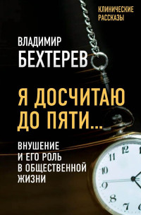 Владимир Михайлович Бехтерев — Я досчитаю до пяти… Внушение и его роль в общественной жизни