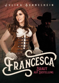 Julika Sonnschein [Sonnschein, Julika] — Francesca - Braut auf Bestellung (Mail Order Bride): Ein Western Romance & Cowboy Liebesroman auf deutsch (Lauryville 5) (German Edition)