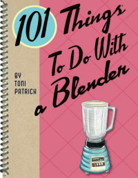 Toni Patrick — 101 Things to Do with a Blender