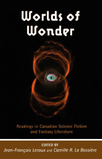 Edited by Jean-François Leroux & Camille La Bossière — Worlds of Wonder: Readings in Canadian Science Fiction and Fantasy Literature