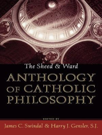 JAMES C. SWINDAL & HARRY J. GENSLER — The Sheed & Ward Anthology of Catholic Philosophy