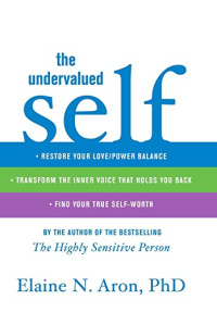 Aron PhD, Elaine N. — The Undervalued Self: Restore Your Love/Power Balance, Transform the Inner Voice That Holds You Back, and Find Your True Self-Worth