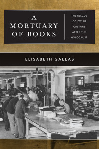 Elisabeth Gallas — A Mortuary of Books: The Rescue of Jewish Culture after the Holocaust