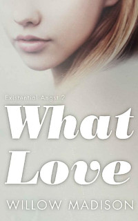 Willow Madison — What Love: Dark Romance Thriller (Existential Angst Book 2)