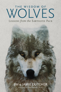 Jim Dutcher & Jamie Dutcher — The Wisdom of Wolves: Lessons From the Sawtooth Pack