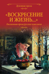 Коллектив — «Воскресение и жизнь…». Пасхальная проза русских классиков