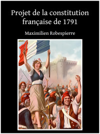 Robespierre, Maximilien de — Projet de la constitution française de 1791