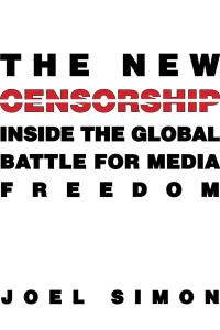 Joel Simon — The New Censorship: Inside the Global Battle for Media Freedom