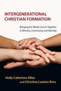 Holly Catterton Allen, Christine Lawton Ross — Intergenerational Christian Formation