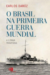 Carlos Daróz — O Brasil Na Primeira Guerra Mundial