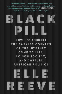Elle Reeve — Black Pill: How I Witnessed the Darkest Corners of the Internet Come to Life, Poison Society, and Capture American Politics
