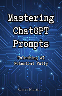 Garry Martin — Mastering ChatGPT Prompts: Unlocking AI Potential Fully