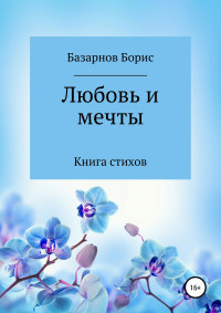 Борис Александрович Базарнов — Книга стихов. Любовь и мечты.