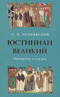 Станислав Николаевич Чернявский — Юстиниан Великий : Император и его век