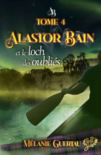 Mélanie Guertau — Alastor Bain et le loch des oubliés : une histoire en Ecosse — Tome 4 (French Edition)