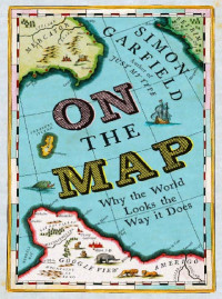 Simon Garfield — On the Map: A Mind-Expanding Exploration of the Way the World Looks