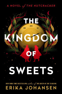 Erika Johansen — The Kingdom of Sweets: A Novel of the Nutcracker