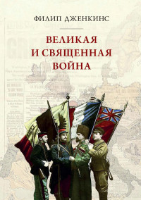 Филипп Дженкинс — Великая и священная война, или как Первая мировая война изменила все религии