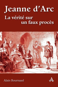 Alain Bournazel — Jeanne d’Arc - La vérité sur un faux procès