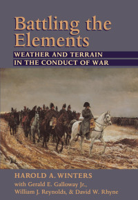 Harold A. Winters & Gerald E. Galloway Jr., William J. Reynolds & David W. Rhyne — Battling the Elements: Weather and Terrain in the Conduct of War