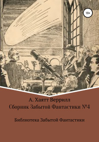 Алфеус Хайат Веррил & Эллис Паркер Батлер & Боб Ольсен & Виктор Таддеус & Климент Физандье & Джулиан Хаксли & Бенджамин Уитвер & Рональд М Шерин & Максвел Кодер & Сесил Б Уайт & Д.Б. МакРей — Сборник Забытой Фантастики №4