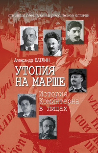 Александр Юрьевич Ватлин — Утопия на марше. История Коминтерна в лицах