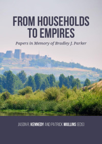 Edited by Jason R. Kennedy;Patrick Mullins; — From Households to Empires. Papers in Memory of Bradley J. Parker