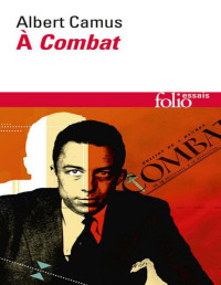 Albert Camus [Camus, Albert] — À «Combat». Éditoriaux et articles (1944-1947)