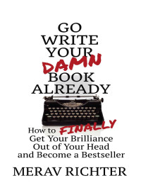 Merav Richter — Go Write Your Damn Book Already: How to Finally Get Your Brilliance Out of Your Head and Become a Bestseller