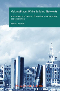 Heebels, Barbara — Making Places While Building Networks: An Exploration of the Role of the Urban Environment in Book Publishing