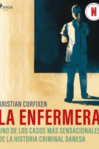 KRISTIAN CORFIXEN — LA ENFERMERA - UNO DE LOS CASOS MÁS SENSACIONALES DE LA HISTORIA CRIMINAL DANESA
