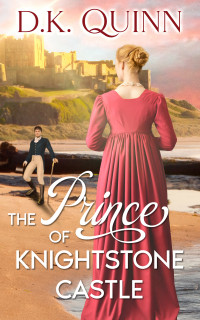 D.K. Quinn — The Prince of Knightstone Castle: Sweet Regency Romance